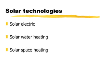 Solar technologies Solar electric Solar water heating Solar space heating 