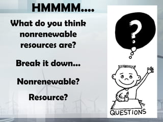 HMMMM....
What do you think
 nonrenewable
 resources are?

 Break it down...

 Nonrenewable?
    Resource?
 