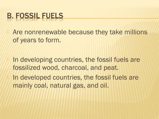  Are nonrenewable because they take millions
of years to form.
 In developing countries, the fossil fuels are
fossilized wood, charcoal, and peat.
 In developed countries, the fossil fuels are
mainly coal, natural gas, and oil.
 