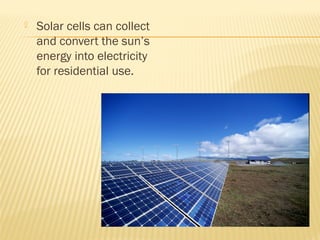  Solar cells can collect
and convert the sun’s
energy into electricity
for residential use.
 