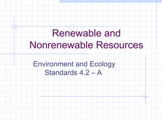 Renewable and
Nonrenewable Resources
Environment and Ecology
Standards 4.2 – A
 