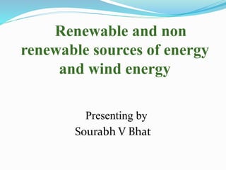 Renewable and non
renewable sources of energy
and wind energy
Presenting by
Sourabh V Bhat
 