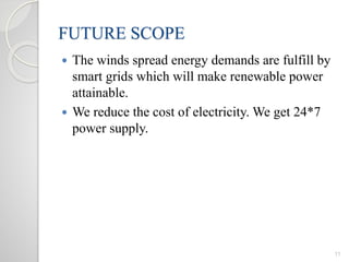 FUTURE SCOPE
 The winds spread energy demands are fulfill by
smart grids which will make renewable power
attainable.
 We reduce the cost of electricity. We get 24*7
power supply.
11
 