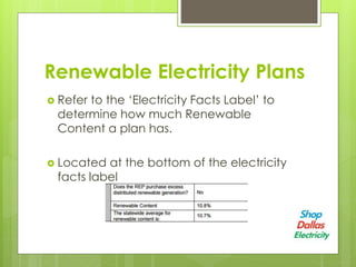 Renewable Electricity Plans
Refer to the ‘Electricity Facts Label’ to
determine how much Renewable
Content a plan has.
Located at the bottom of the electricity
facts label