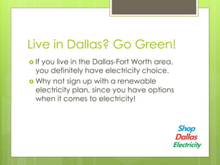 Live in Dallas? Go Green!
If you live in the Dallas-Fort Worth area,
you definitely have electricity choice.
Why not sign up with a renewable
electricity plan, since you have options
when it comes to electricity!