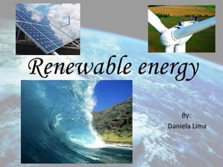 Renewable energy
                 By:
             Daniela Lima
 