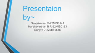 Presentaion
by~
Sanjaikumar V-22MIS0141
Harshavarthan B R-22MIS0183
Sanjay D-22MIS0546
 