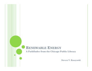 RENEWABLE ENERGY
A Pathfinder from the Chicago Public Library



                               Steven V. Kaszynski
 