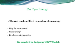 Car Tyre Energy



    - The rest can be utilized to produce clean energy


o   Help the environment
o   Create energy
o   Develop new technologies


            We can do it by designing WWW Model.
 