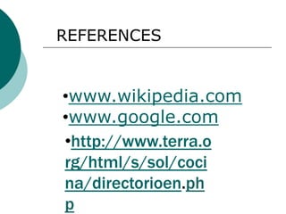 REFERENCES


•www.wikipedia.com
•www.google.com
•http://www.terra.o
rg/html/s/sol/coci
na/directorioen.ph
p
 
