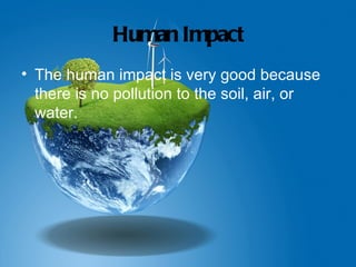 Human Impact
• The human impact is very good because
  there is no pollution to the soil, air, or
  water.
 