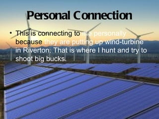 Personal Connection
• This is connecting to me personally
  because they are putting up wind-turbine
  in Riverton. That is where I hunt and try to
  shoot big bucks.
 