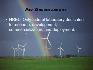 Aid O rganizations
• NREL- Only federal laboratory dedicated
  to research, development,
  commercialization, and deployment.
 