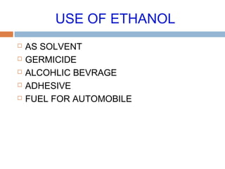 USE OF ETHANOL
 AS SOLVENT
 GERMICIDE
 ALCOHLIC BEVRAGE
 ADHESIVE
 FUEL FOR AUTOMOBILE
 