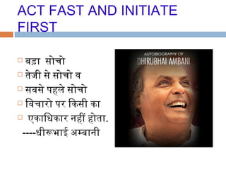 ACT FAST AND INITIATE
FIRST
 बड़ा    सोचो
        तेजी से सोचो व
    सबसे पहले सोचो
 िवचारो     पर िकसी का
      एकािधकार नही होता.
  ----  धीरभाई अमबानी
 