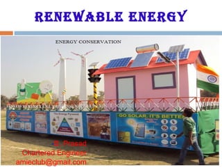 RENEWABLE ENERGY
-B. Prasad
Chartered Engineer
amieclub@gmail.com
 