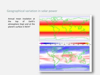 Annual mean insolation at
the top of Earth's
atmosphere (top) and at the
planet's surface in W/m2
Geographical variation in solar power
 