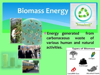 Energy generated from carbonaceous waste of various human and natural activities. 
Biomass Energy  