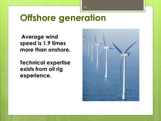 Offshore generation
15
Average wind
speed is 1.9 times
more than onshore.
Technical expertise
exists from oil rig
experience.
 