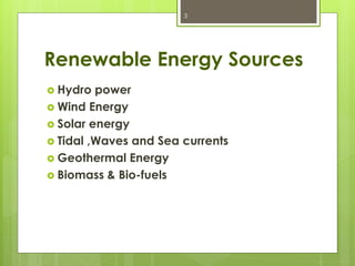 Renewable Energy Sources
 Hydro power
 Wind Energy
 Solar energy
 Tidal ,Waves and Sea currents
 Geothermal Energy
 Biomass & Bio-fuels
3
 