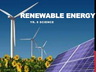RENEWABLE ENERGY
YR. 8 SCIENCE
 