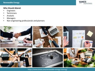 Renewable Energy
Who Should Attend:
• Engineers
• Technicians
• Analysts
• Managers
• Non-engineering professionals and planners
https://www.tonex.com/renewable-energy-training/
 