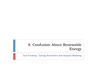 8. Confusion About Renewable
Energy
Gail Tverberg – Energy Economics and Analysis Modeling
 