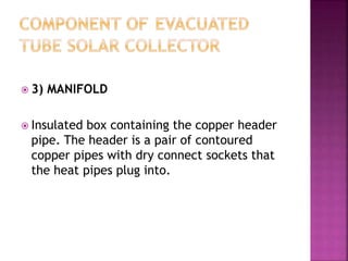  3) MANIFOLD
 Insulated box containing the copper header
pipe. The header is a pair of contoured
copper pipes with dry connect sockets that
the heat pipes plug into.
 