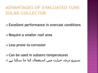  Excellent performance in overcast conditions
 Require a smaller roof area
 Less prone to corrosion
 Can be used in subzero temperatures
 ‫ہے‬ ‫سکتا‬ ‫جا‬ ‫کیا‬ ‫استعمال‬ ‫میں‬ ‫حرارت‬ ‫درجہ‬ ‫سبزرو‬
 