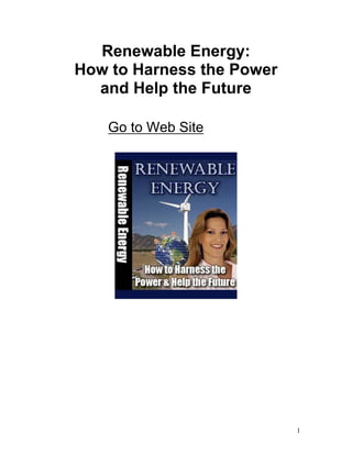 1
Renewable Energy:
How to Harness the Power
and Help the Future
Go to Web Site
 