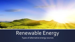 Renewable Energy
Types of alternative energy sources
 