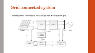 Grid connected system
• When system is connected to any utility power distribution grid.
 