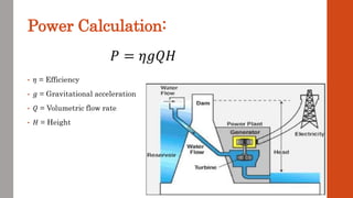 Power Calculation:
• 𝜂 = Efficiency
• 𝑔 = Gravitational acceleration
• 𝑄 = Volumetric flow rate
• 𝐻 = Height
𝑃 = 𝜂𝑔𝑄𝐻
 