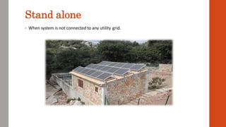 Stand alone
• When system is not connected to any utility grid.
 