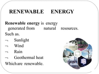 RENEWABLE ENERGY
Renewable energy is energy
generated from
Such as.
natural resources.




Sunlight
Wind
Rain
Geothermal heat
Whichare renewable.
 