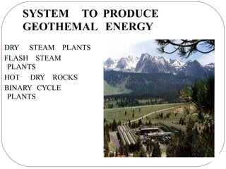 SYSTEM TO PRODUCE
ENERGY
GEOTHEMAL
DRY STEAM PLANTS
FLASH STEAM
PLANTS
HOT DRY ROCKS
BINARY CYCLE
PLANTS
 