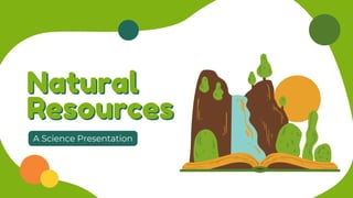 Natural
Natural
Resources
Resources
A Science Presentation
 