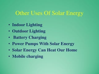 Other Uses Of Solar Energy
• Indoor Lighting
• Outdoor Lighting
• Battery Charging
• Power Pumps With Solar Energy
• Solar Energy Can Heat Our Home
• Mobile charging
 