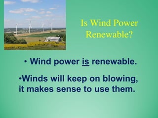 Is Wind Power
Renewable?
• Wind power is renewable.
•Winds will keep on blowing,
it makes sense to use them.
 