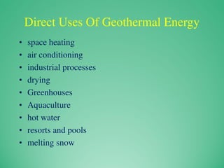 Direct Uses Of Geothermal Energy
• space heating
• air conditioning
• industrial processes
• drying
• Greenhouses
• Aquaculture
• hot water
• resorts and pools
• melting snow
 