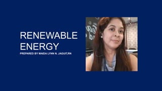 RENEWABLE
ENERGY
PREPARED BY MAIDA LYNN N. JAGUIT,RN
 