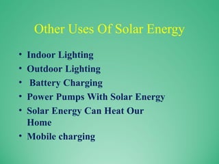 Other Uses Of Solar Energy
• Indoor Lighting
• Outdoor Lighting
• Battery Charging
• Power Pumps With Solar Energy
• Solar Energy Can Heat Our
Home
• Mobile charging
 