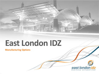East London IDZ
Manufacturing Options
Main Title:
Sub title
By: Joe Bloggs
23 March 2010
 