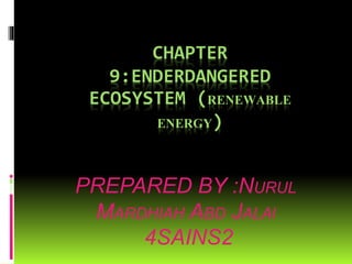 CHAPTER
9:ENDERDANGERED
ECOSYSTEM (RENEWABLE
ENERGY)
PREPARED BY :NURUL
MARDHIAH ABD JALAl
4SAINS2
 