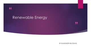 “
”
Renewable Energy
BY KHANDAKER ABU ESHAQ
 