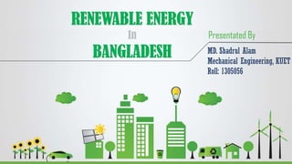 RENEWABLE ENERGY
In
BANGLADESH MD. Shadrul Alam
Mechanical Engineering, KUET
Roll: 1305056
Presentated By
 