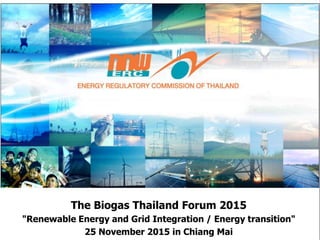 The Biogas Thailand Forum 2015
"Renewable Energy and Grid Integration / Energy transition"
25 November 2015 in Chiang Mai
 
