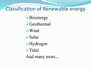 Classification of Renewable energy
        Bioenergy
        Geothermal
        Wind
        Solar
        Hydrogen
        Tidal
        And many more...
 