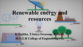 Renewable energy and
resources
K.Yajitha, T.Satya Swaroop, B.Akhil.
M.V.G.R College of Engineering (A).
 