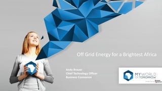 Off Grid Energy for a Brightest Africa
Andy Brauer
Chief Technology Officer
Business Connexion
 